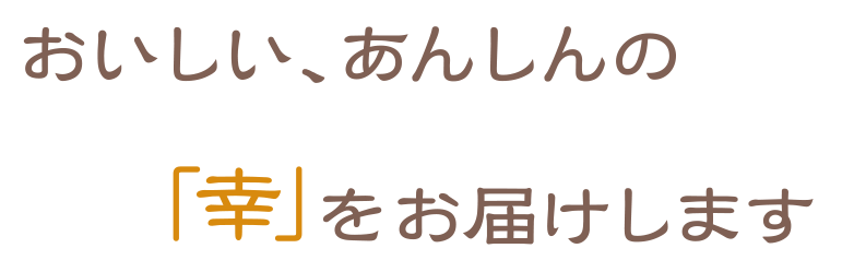 おいしい、あんしんの「幸」をお届けします